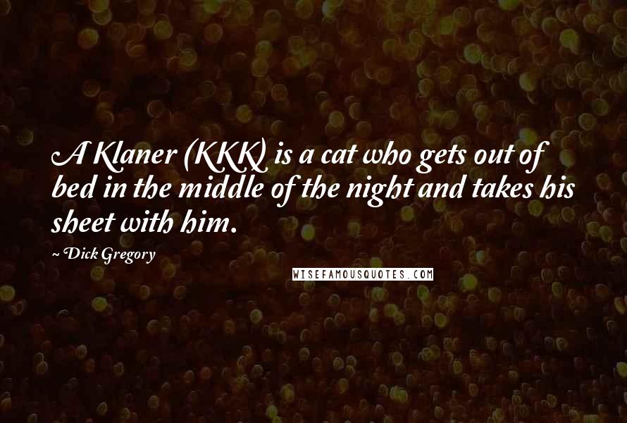 Dick Gregory Quotes: A Klaner (KKK) is a cat who gets out of bed in the middle of the night and takes his sheet with him.