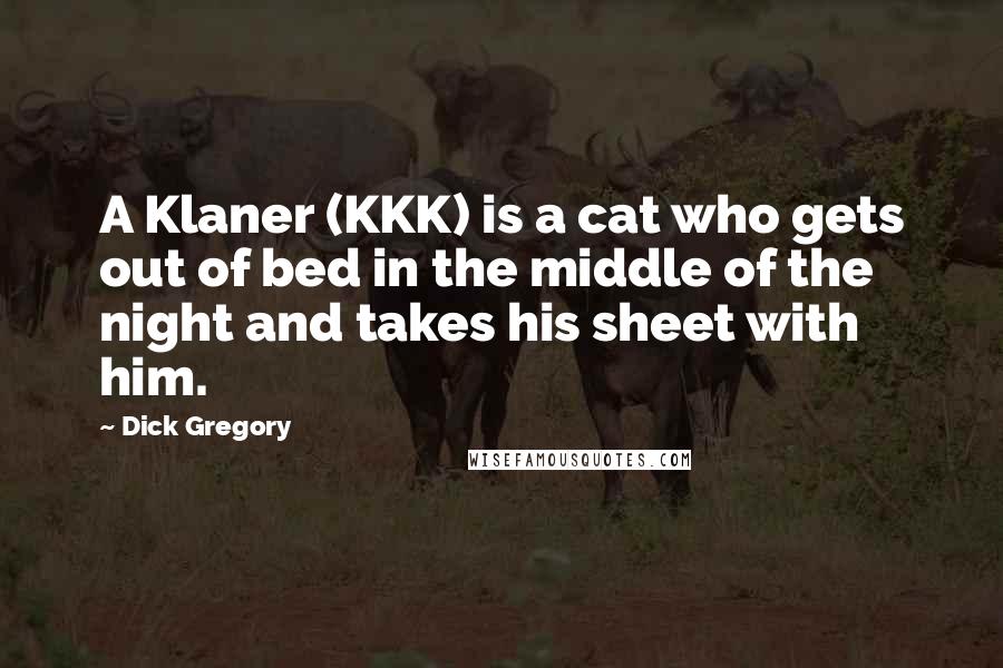 Dick Gregory Quotes: A Klaner (KKK) is a cat who gets out of bed in the middle of the night and takes his sheet with him.