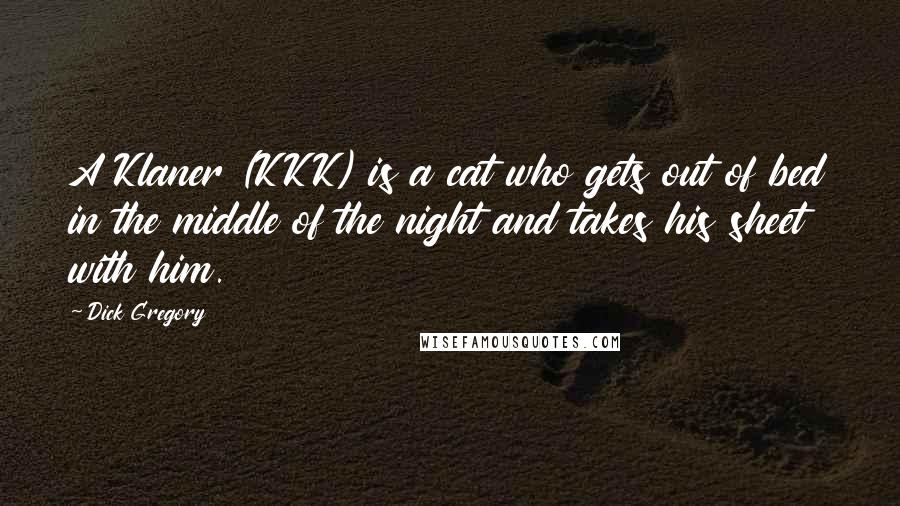 Dick Gregory Quotes: A Klaner (KKK) is a cat who gets out of bed in the middle of the night and takes his sheet with him.