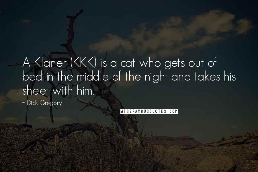 Dick Gregory Quotes: A Klaner (KKK) is a cat who gets out of bed in the middle of the night and takes his sheet with him.