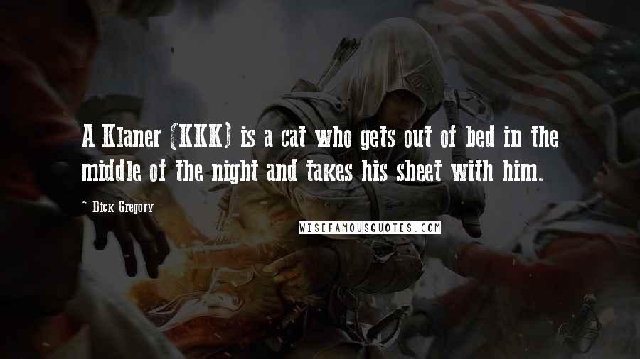 Dick Gregory Quotes: A Klaner (KKK) is a cat who gets out of bed in the middle of the night and takes his sheet with him.