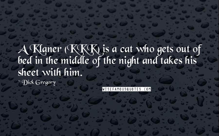 Dick Gregory Quotes: A Klaner (KKK) is a cat who gets out of bed in the middle of the night and takes his sheet with him.