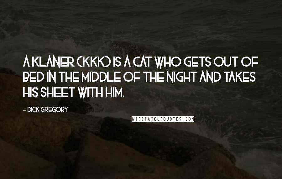 Dick Gregory Quotes: A Klaner (KKK) is a cat who gets out of bed in the middle of the night and takes his sheet with him.