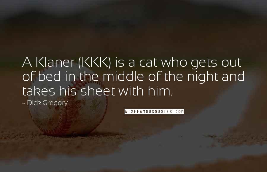 Dick Gregory Quotes: A Klaner (KKK) is a cat who gets out of bed in the middle of the night and takes his sheet with him.