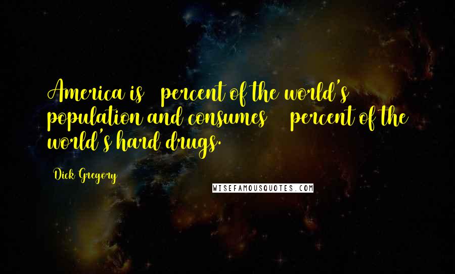 Dick Gregory Quotes: America is 5 percent of the world's population and consumes 96 percent of the world's hard drugs.