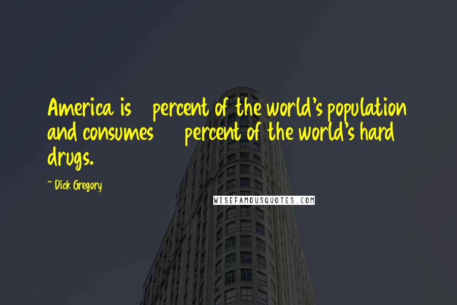 Dick Gregory Quotes: America is 5 percent of the world's population and consumes 96 percent of the world's hard drugs.