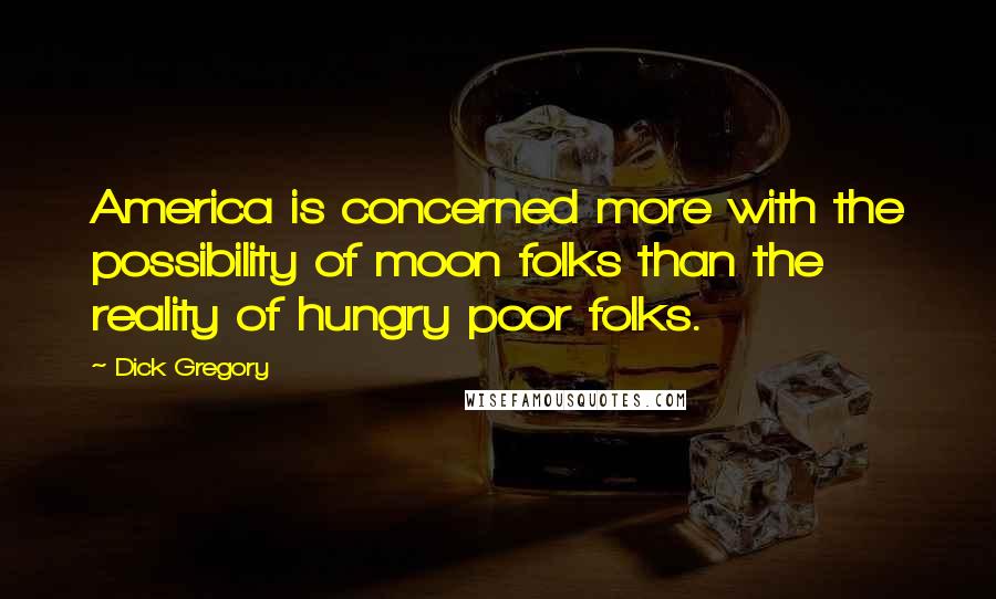 Dick Gregory Quotes: America is concerned more with the possibility of moon folks than the reality of hungry poor folks.