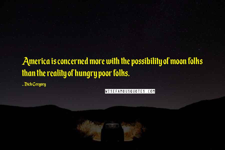Dick Gregory Quotes: America is concerned more with the possibility of moon folks than the reality of hungry poor folks.