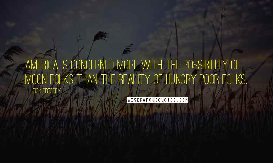 Dick Gregory Quotes: America is concerned more with the possibility of moon folks than the reality of hungry poor folks.