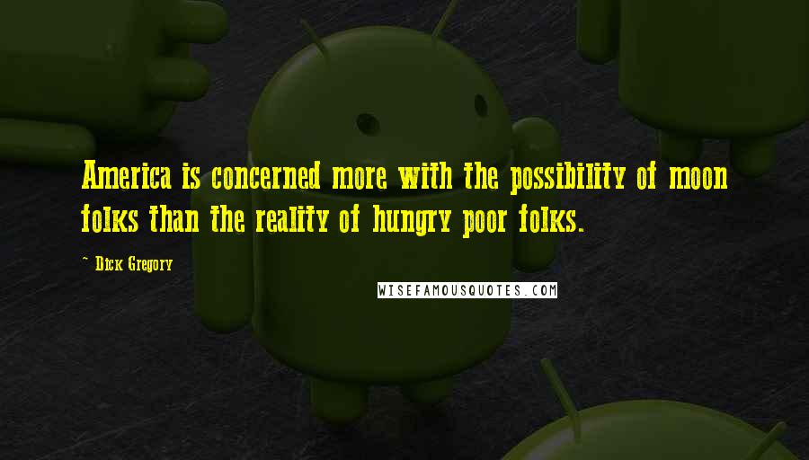 Dick Gregory Quotes: America is concerned more with the possibility of moon folks than the reality of hungry poor folks.