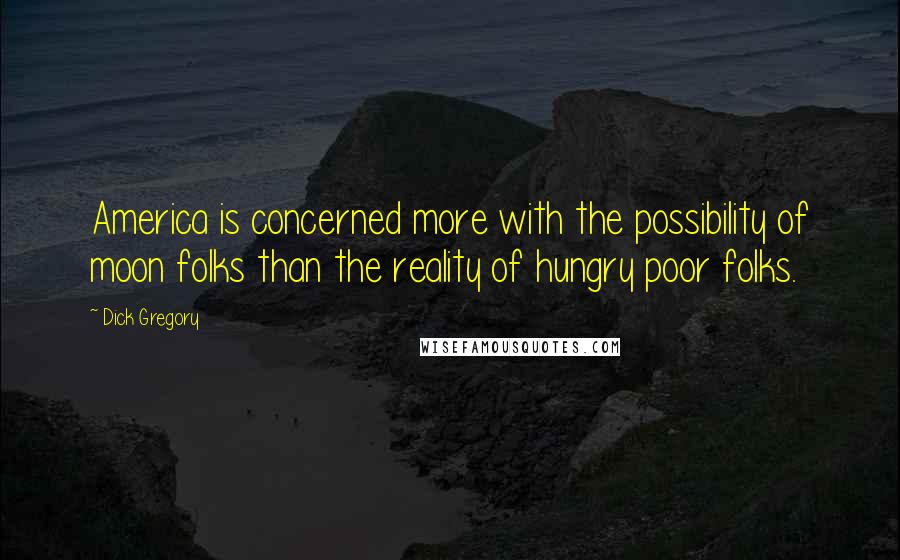 Dick Gregory Quotes: America is concerned more with the possibility of moon folks than the reality of hungry poor folks.