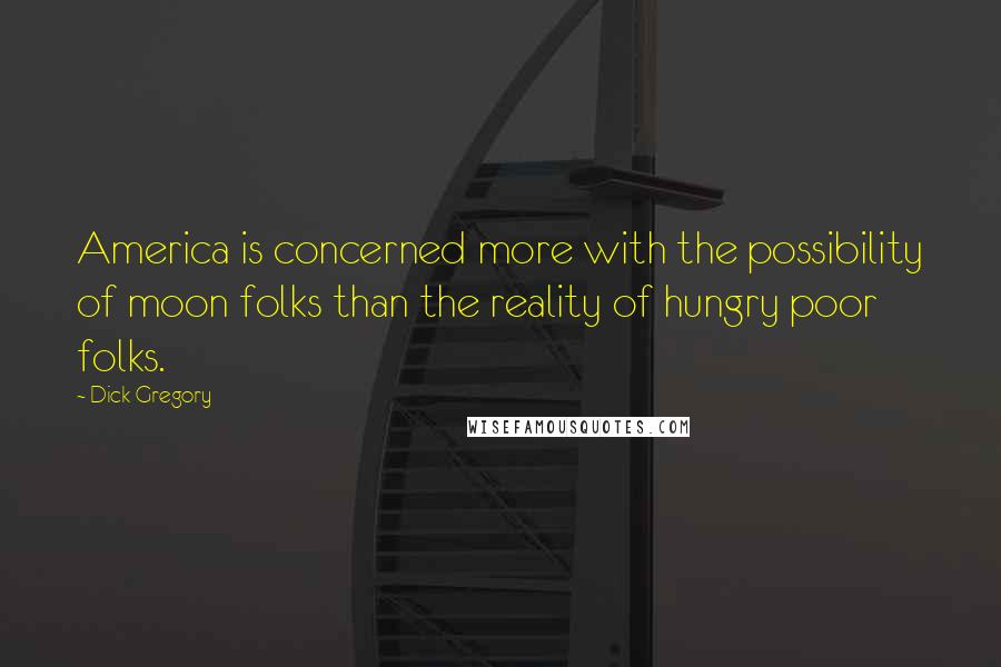 Dick Gregory Quotes: America is concerned more with the possibility of moon folks than the reality of hungry poor folks.