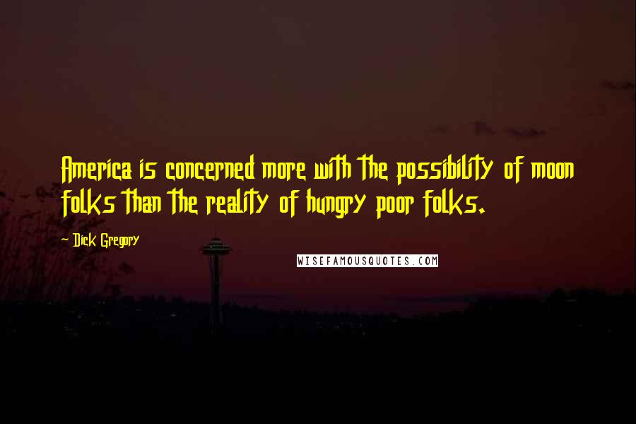 Dick Gregory Quotes: America is concerned more with the possibility of moon folks than the reality of hungry poor folks.