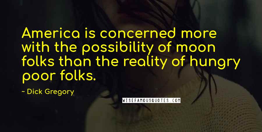 Dick Gregory Quotes: America is concerned more with the possibility of moon folks than the reality of hungry poor folks.