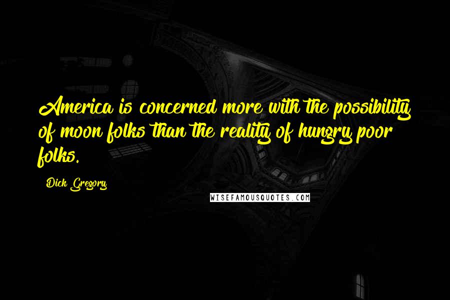 Dick Gregory Quotes: America is concerned more with the possibility of moon folks than the reality of hungry poor folks.