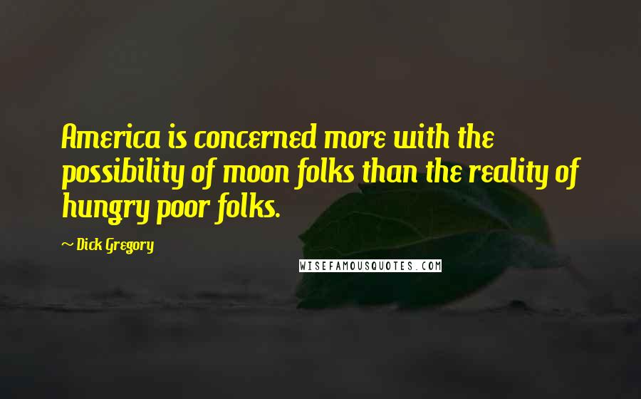 Dick Gregory Quotes: America is concerned more with the possibility of moon folks than the reality of hungry poor folks.