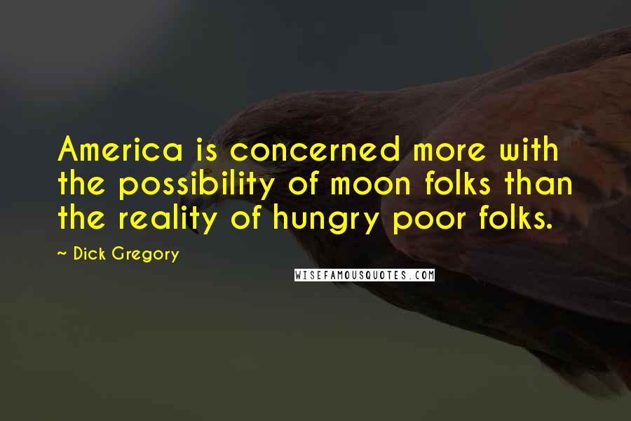 Dick Gregory Quotes: America is concerned more with the possibility of moon folks than the reality of hungry poor folks.