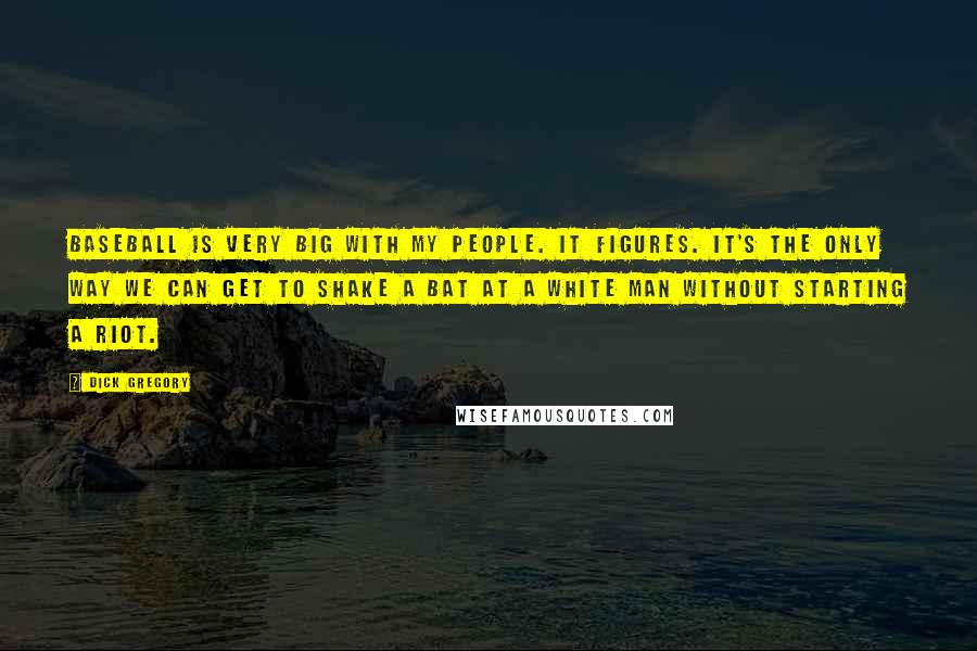 Dick Gregory Quotes: Baseball is very big with my people. It figures. It's the only way we can get to shake a bat at a white man without starting a riot.