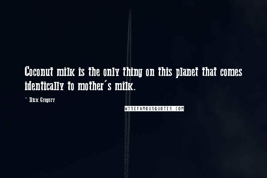 Dick Gregory Quotes: Coconut milk is the only thing on this planet that comes identically to mother's milk.