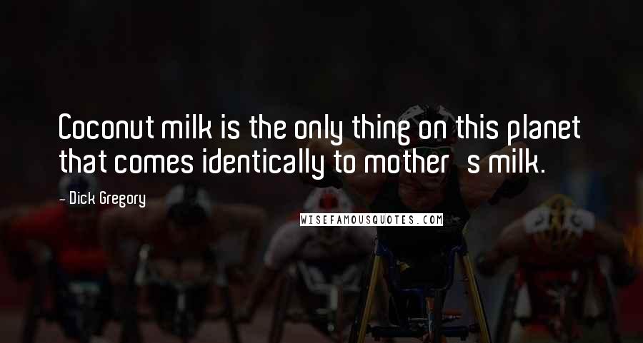 Dick Gregory Quotes: Coconut milk is the only thing on this planet that comes identically to mother's milk.