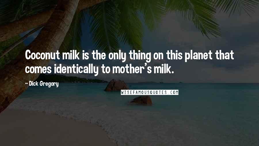 Dick Gregory Quotes: Coconut milk is the only thing on this planet that comes identically to mother's milk.