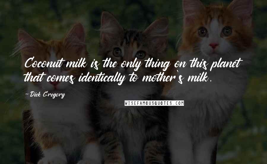 Dick Gregory Quotes: Coconut milk is the only thing on this planet that comes identically to mother's milk.