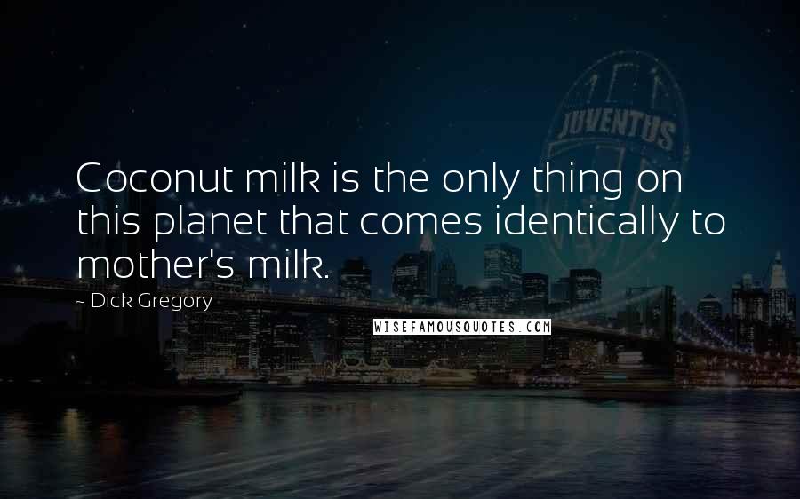 Dick Gregory Quotes: Coconut milk is the only thing on this planet that comes identically to mother's milk.