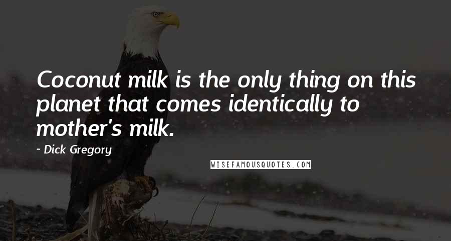 Dick Gregory Quotes: Coconut milk is the only thing on this planet that comes identically to mother's milk.