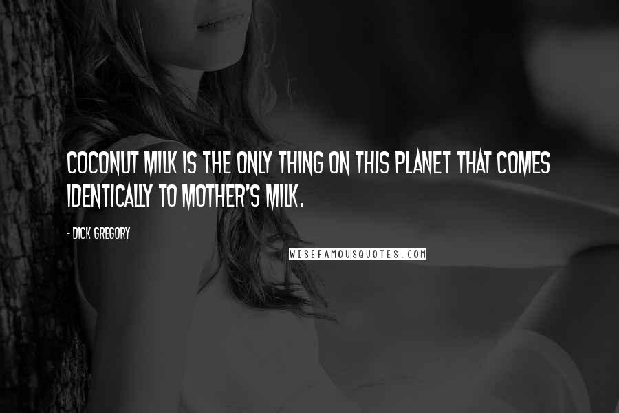 Dick Gregory Quotes: Coconut milk is the only thing on this planet that comes identically to mother's milk.