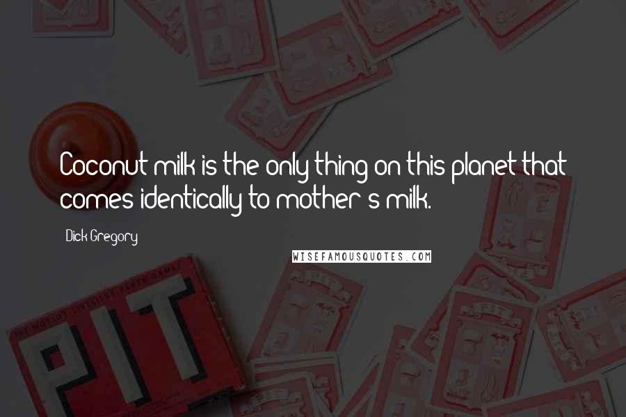 Dick Gregory Quotes: Coconut milk is the only thing on this planet that comes identically to mother's milk.