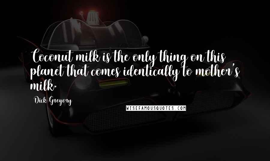 Dick Gregory Quotes: Coconut milk is the only thing on this planet that comes identically to mother's milk.