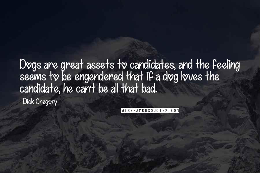 Dick Gregory Quotes: Dogs are great assets to candidates, and the feeling seems to be engendered that if a dog loves the candidate, he can't be all that bad.