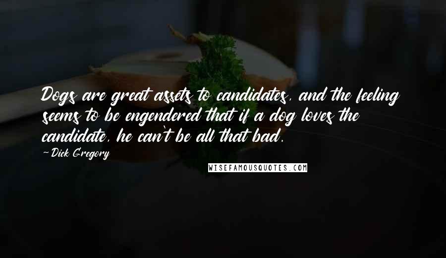 Dick Gregory Quotes: Dogs are great assets to candidates, and the feeling seems to be engendered that if a dog loves the candidate, he can't be all that bad.