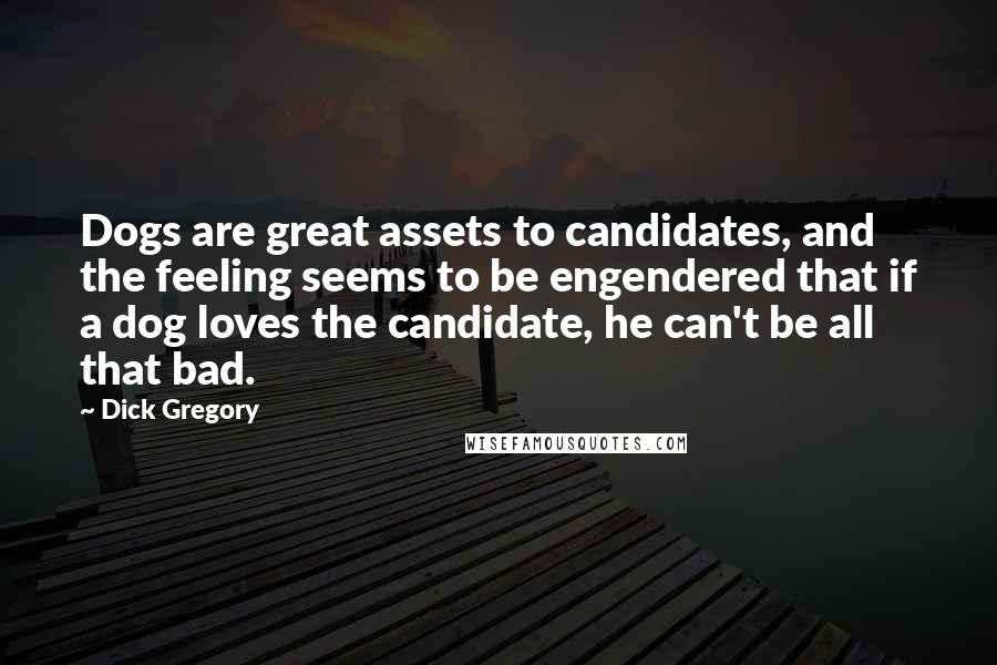 Dick Gregory Quotes: Dogs are great assets to candidates, and the feeling seems to be engendered that if a dog loves the candidate, he can't be all that bad.