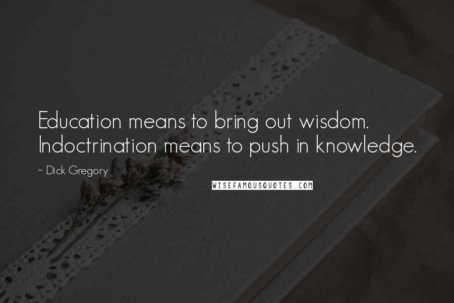 Dick Gregory Quotes: Education means to bring out wisdom. Indoctrination means to push in knowledge.