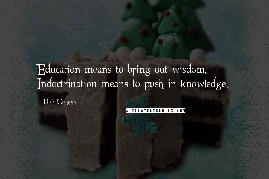 Dick Gregory Quotes: Education means to bring out wisdom. Indoctrination means to push in knowledge.