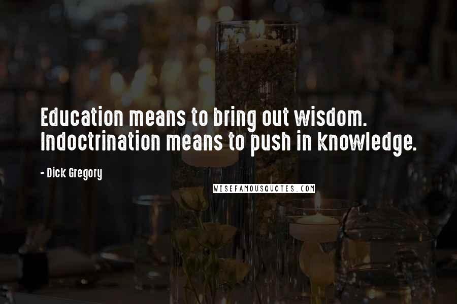 Dick Gregory Quotes: Education means to bring out wisdom. Indoctrination means to push in knowledge.