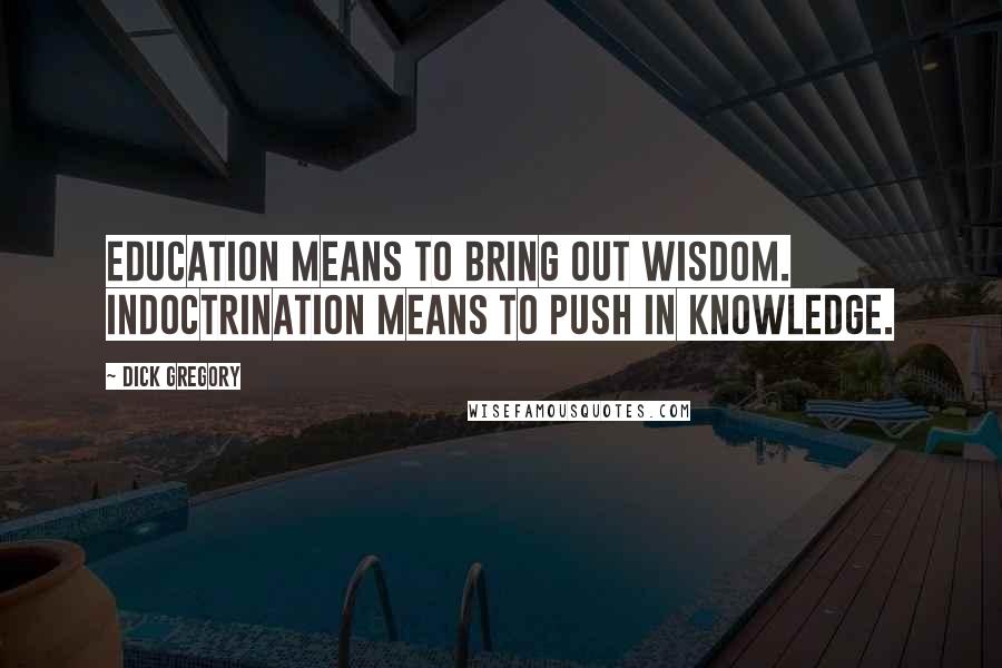 Dick Gregory Quotes: Education means to bring out wisdom. Indoctrination means to push in knowledge.