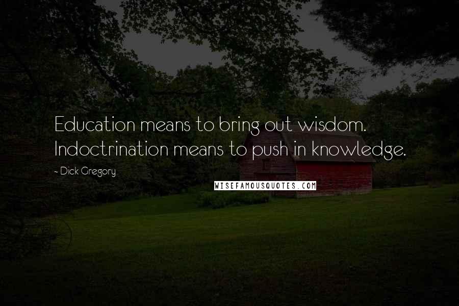 Dick Gregory Quotes: Education means to bring out wisdom. Indoctrination means to push in knowledge.