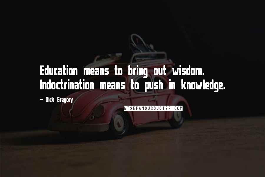 Dick Gregory Quotes: Education means to bring out wisdom. Indoctrination means to push in knowledge.