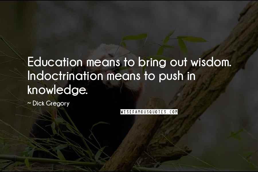 Dick Gregory Quotes: Education means to bring out wisdom. Indoctrination means to push in knowledge.