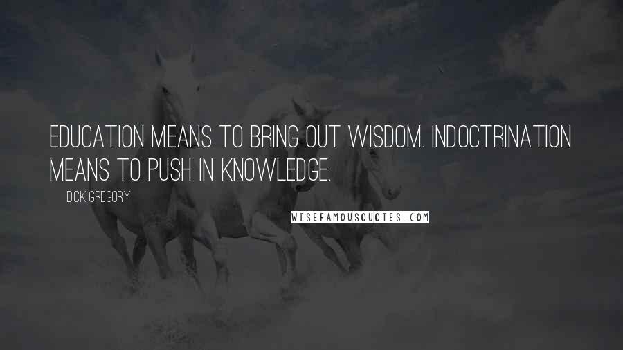 Dick Gregory Quotes: Education means to bring out wisdom. Indoctrination means to push in knowledge.