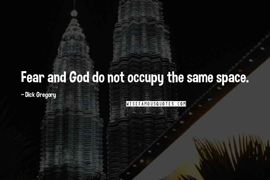 Dick Gregory Quotes: Fear and God do not occupy the same space.