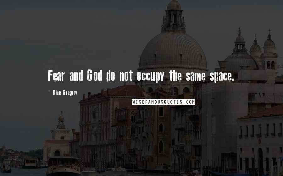 Dick Gregory Quotes: Fear and God do not occupy the same space.