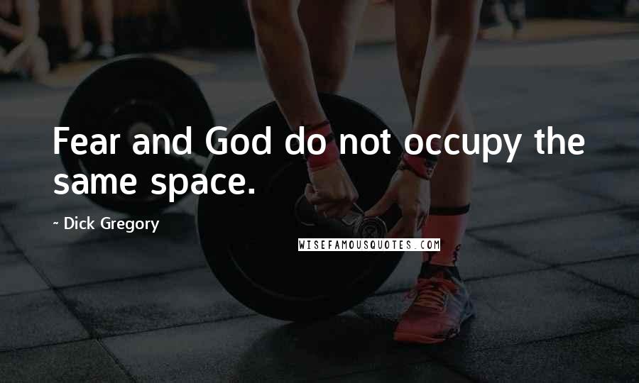 Dick Gregory Quotes: Fear and God do not occupy the same space.