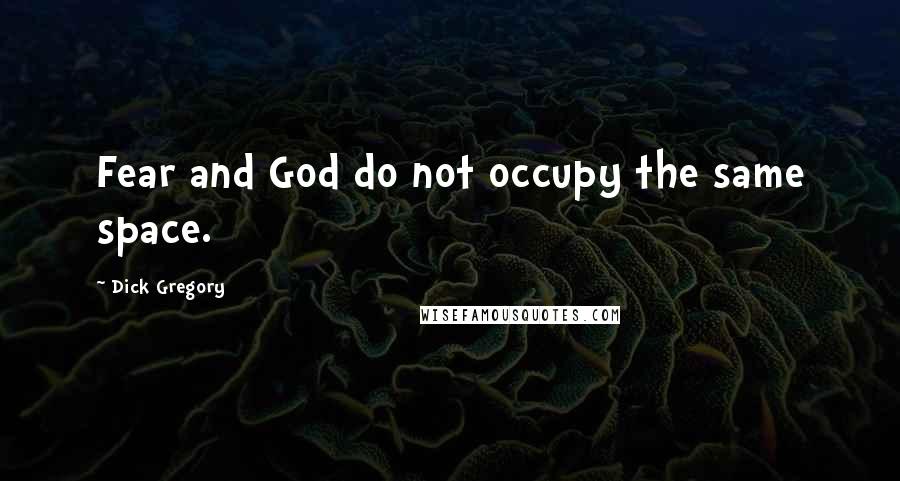 Dick Gregory Quotes: Fear and God do not occupy the same space.