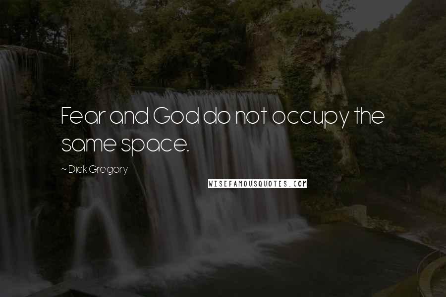 Dick Gregory Quotes: Fear and God do not occupy the same space.