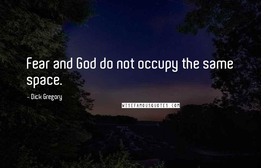 Dick Gregory Quotes: Fear and God do not occupy the same space.