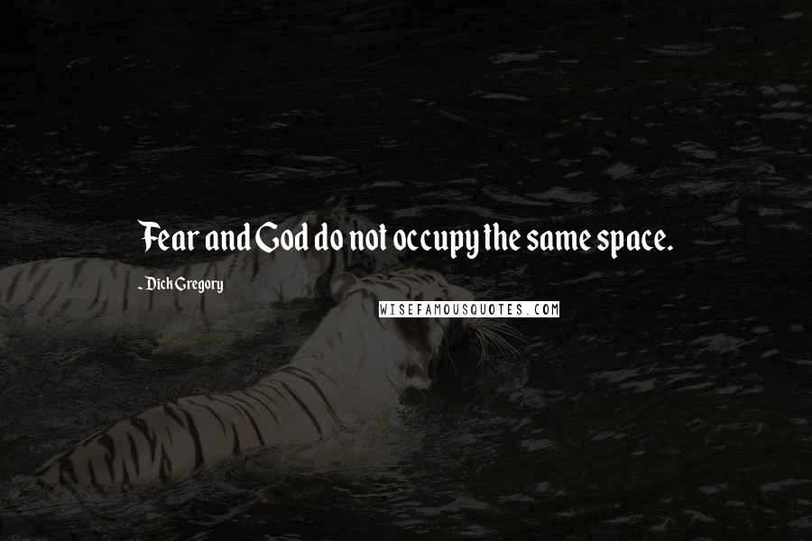 Dick Gregory Quotes: Fear and God do not occupy the same space.