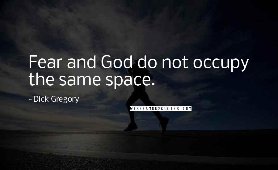 Dick Gregory Quotes: Fear and God do not occupy the same space.